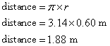 distance = pi x r; distance = 3.14 x 0.60 m; distance = 1.88 m