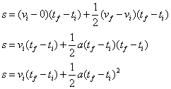 s = (v sub i - 0)(t sub f - t sub i) + 1/2(v sub f - v sub i)(t sub f - t sub i); s = v sub i (t sub f - t sub i) + 1/2a(t sub f - t sub i)(t sub f - t sub i); s = v sub i(t sub f - t sub i) + 1/2a(t sub f - t sub i) squared