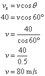 v sub x = v cos theta; 40 = v cos 60 degrees; v = 40 / cos 60 degrees; v = 40 / 0.5; v = 80 m/s